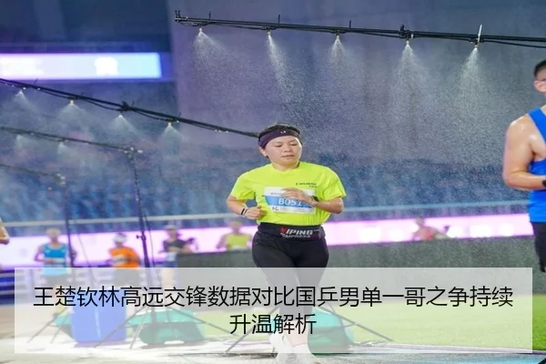 王楚钦林高远交锋数据对比国乒男单一哥之争持续升温解析