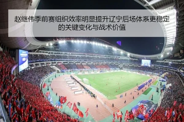 赵继伟季前赛组织效率明显提升辽宁后场体系更稳定的关键变化与战术价值