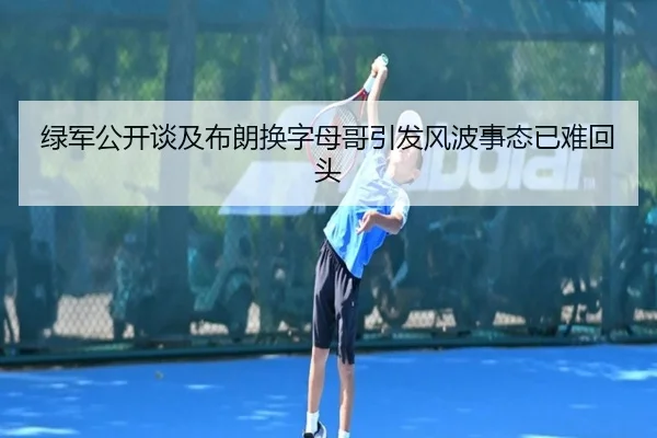 绿军公开谈及布朗换字母哥引发风波事态已难回头